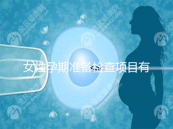 女性孕期準(zhǔn)備檢查項(xiàng)目有哪些？