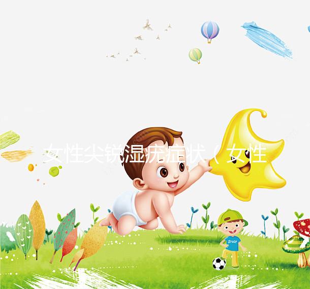 女性尖銳濕疣癥狀（女性尖銳濕疣癥狀圖片）