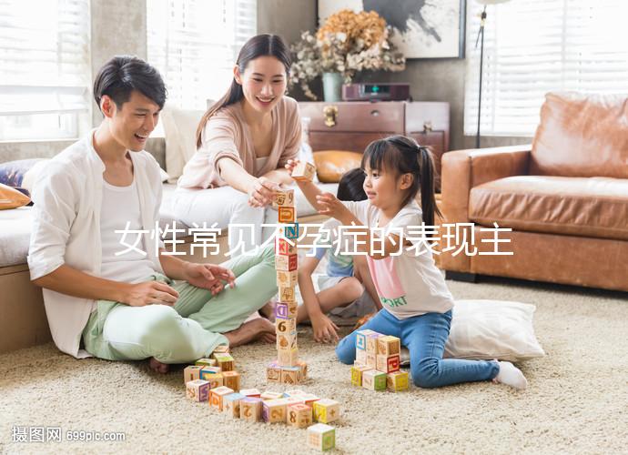 女性常見不孕癥的表現主要有哪些
