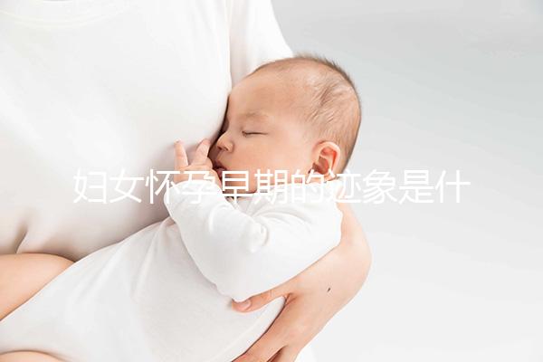 婦女懷孕早期的跡象是什么？