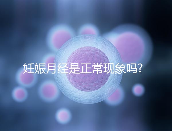 妊娠月經是正?，F象嗎?有這3點癥狀應立即就醫