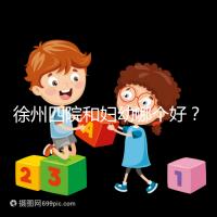 徐州四院和婦幼哪個好？做試管嬰兒前這些必讀