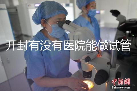 開封有沒有醫(yī)院能做試管嬰兒?單次試管費用及成功率介紹