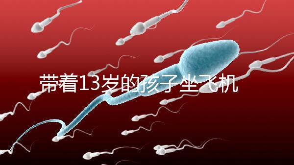 帶著13歲的孩子坐飛機忘記帶證怎么辦？機場警察會給你一些建議