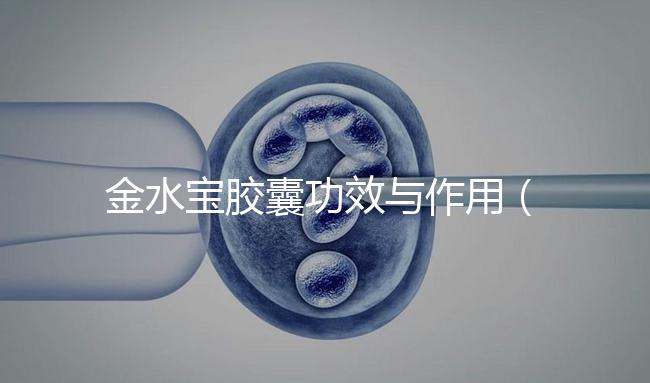 金水寶膠囊功效與作用(金水寶片能增強(qiáng)性功能嗎)