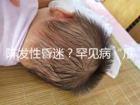 陣發(fā)性昏迷？罕見病“瓜氨酸血癥”請(qǐng)了解下！