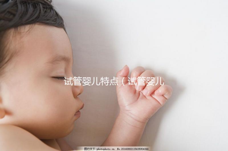 試管嬰兒特點（試管嬰兒特點總結）