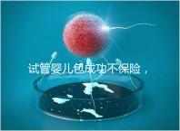 試管嬰兒包成功不保險(xiǎn),自身?xiàng)l件好成功率高才是真