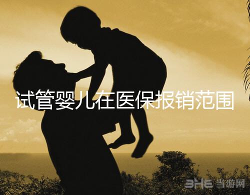 試管嬰兒在醫(yī)保報(bào)銷范圍內(nèi)嗎(試管嬰兒在醫(yī)保報(bào)銷范圍內(nèi)嗎能報(bào)銷嗎)