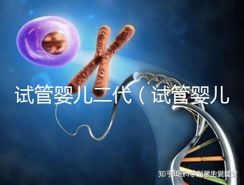 試管嬰兒二代(試管嬰兒二代和三代的區(qū)別是什么)