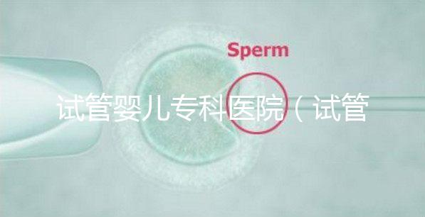 試管嬰兒專科醫(yī)院（試管嬰兒專科醫(yī)院排名）