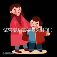 試管嬰兒需要多久時間（試管嬰兒需要多久時間？）