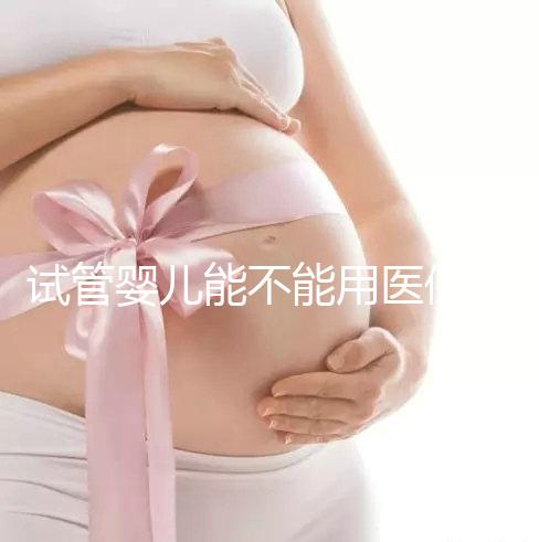 試管嬰兒能不能用醫(yī)保(試管嬰兒能不能用醫(yī)保報(bào)銷)