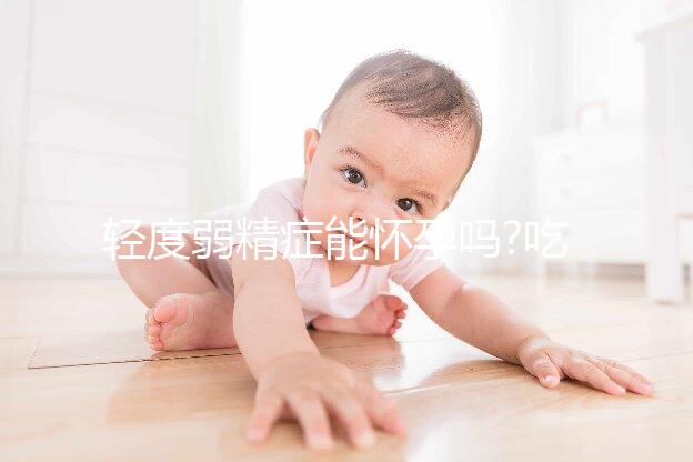 輕度弱精癥能懷孕嗎?吃這些讓你輕松自然受孕