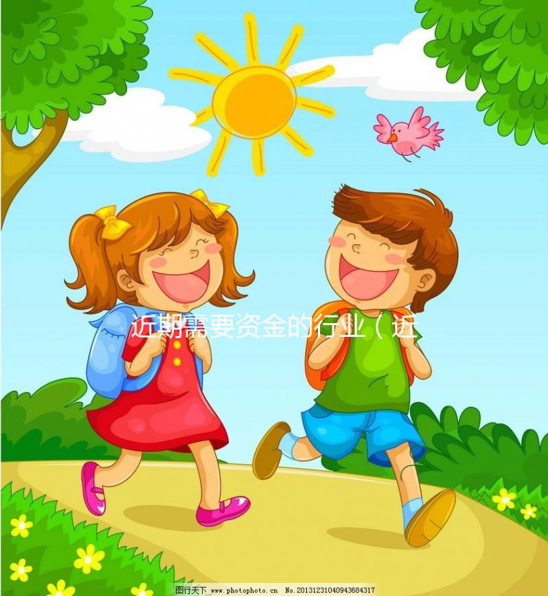 近期需要資金的行業(yè)（近期需要資金的行業(yè)有哪些）