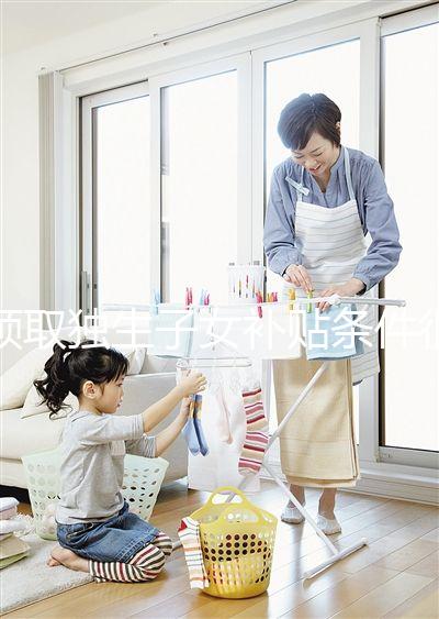 領取獨生子女補貼條件很寬松，再婚夫妻也能符合要求