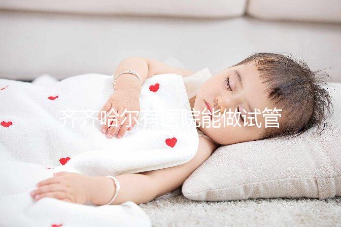 齊齊哈爾有醫(yī)院能做試管嬰兒嗎？做一次試管要花多少錢？