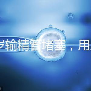 48歲輸精管堵塞，用人工授精助孕的成功率怎么提升？