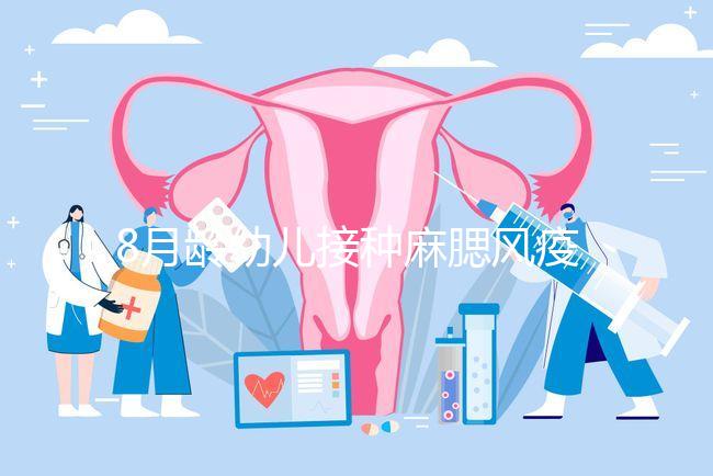 8月齡幼兒接種麻腮風(fēng)疫苗注意事項,打完忌吃這些食物