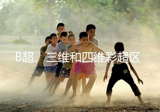 B超、三維和四維彩超區別大，四個方面很容易分辨