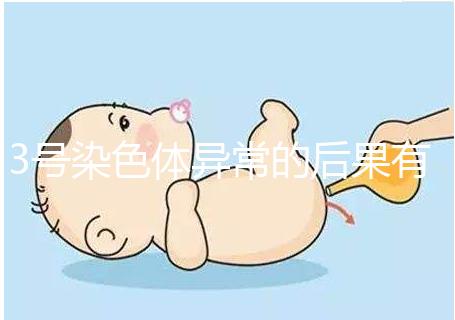 3號染色體異常的后果有哪些，這種寶寶能要嗎？