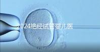 2024絕經試管嬰兒醫(yī)院排名匯總，成功率最高就這幾家
