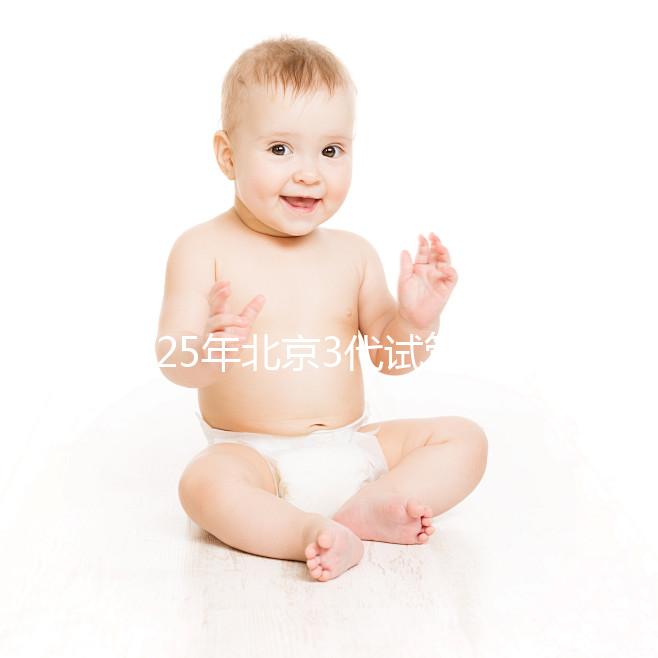 2025年北京3代試管醫院排名前10一覽，選擇這些醫院準沒錯