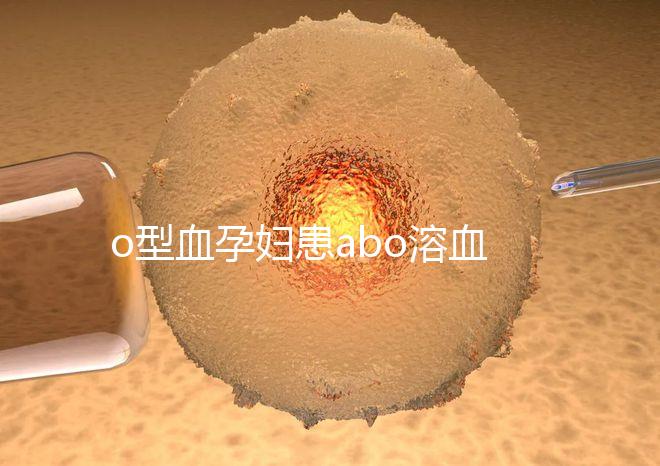o型血孕婦患abo溶血癥幾率大，做好預(yù)防從備孕開(kāi)始